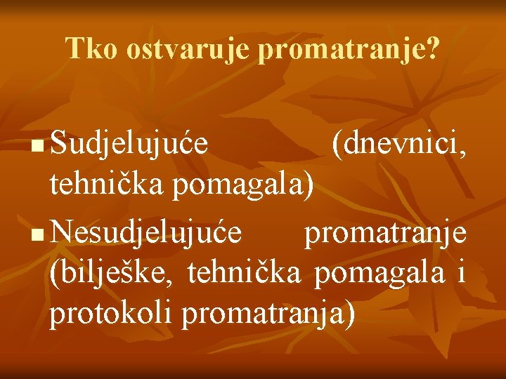 Tko ostvaruje promatranje? Sudjelujuće (dnevnici, tehnička pomagala) n Nesudjelujuće promatranje (bilješke, tehnička pomagala i