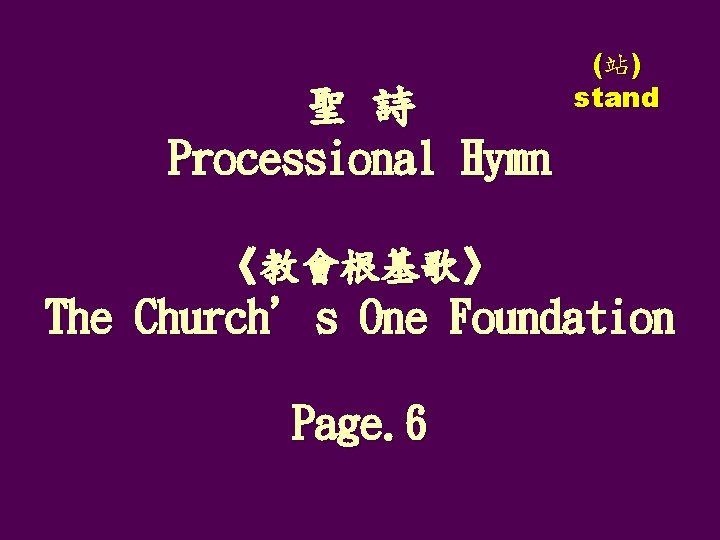 聖 詩 Processional Hymn (站) stand 《教會根基歌》 The Church’s One Foundation Page. 6 