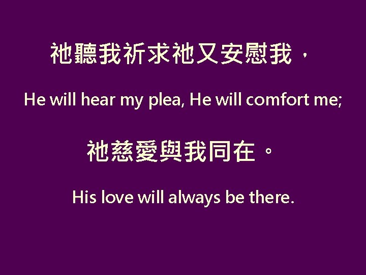 祂聽我祈求祂又安慰我， He will hear my plea, He will comfort me; 祂慈愛與我同在。 His love will