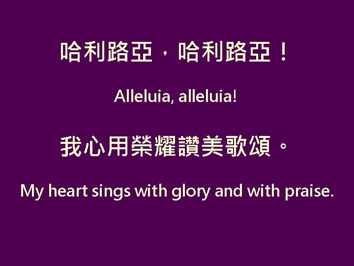 哈利路亞，哈利路亞！ Alleluia, alleluia! 我心用榮耀讚美歌頌。 My heart sings with glory and with praise. 