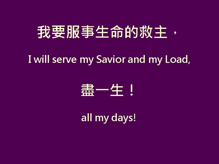 我要服事生命的救主， I will serve my Savior and my Load, 盡一生！ all my days! 