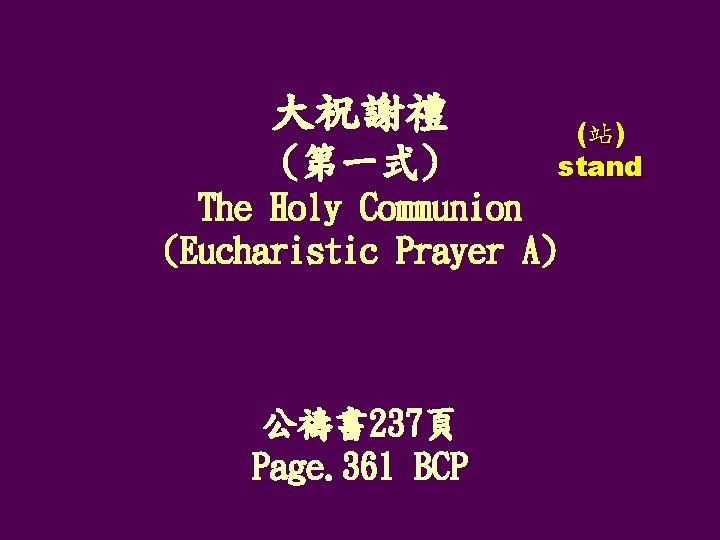 大祝謝禮 (第一式) (站) stand The Holy Communion (Eucharistic Prayer A) 公禱書 237頁 Page. 361