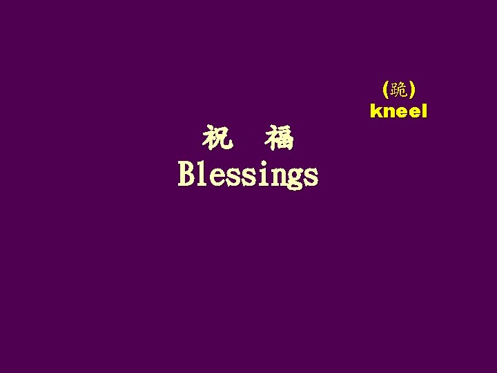 祝 福 Blessings (跪) kneel 