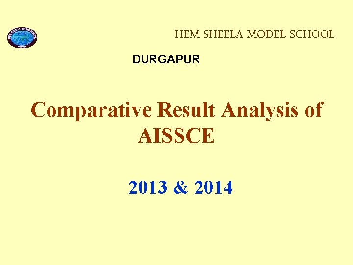 HEM SHEELA MODEL SCHOOL DURGAPUR Comparative Result Analysis of AISSCE 2013 & 2014 
