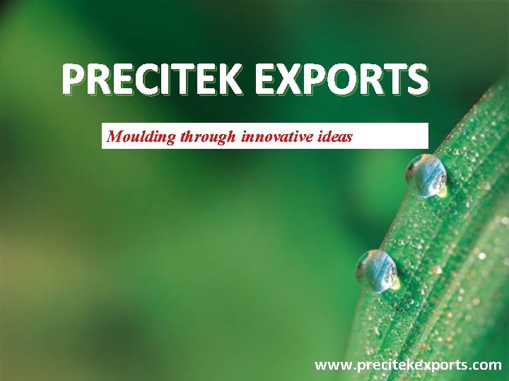 PRECITEK EXPORTS Moulding through innovative ideas www. precitekexports. com 