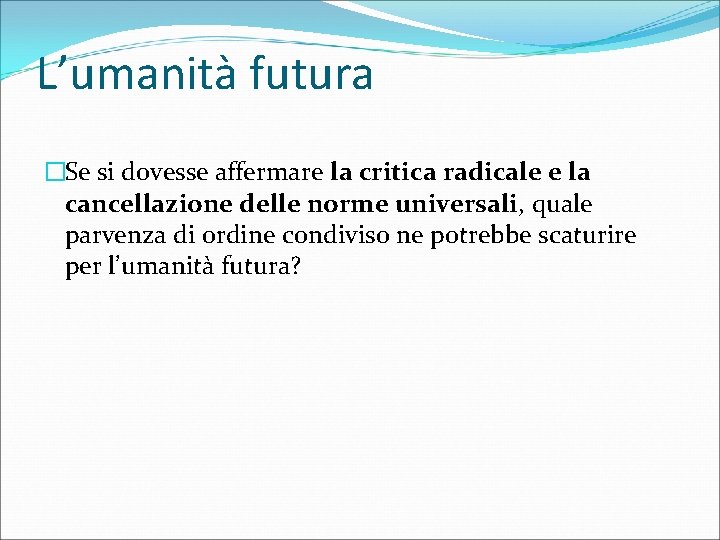 L’umanità futura �Se si dovesse affermare la critica radicale e la cancellazione delle norme L’umanità futura �Se si dovesse affermare la critica radicale e la cancellazione delle norme
