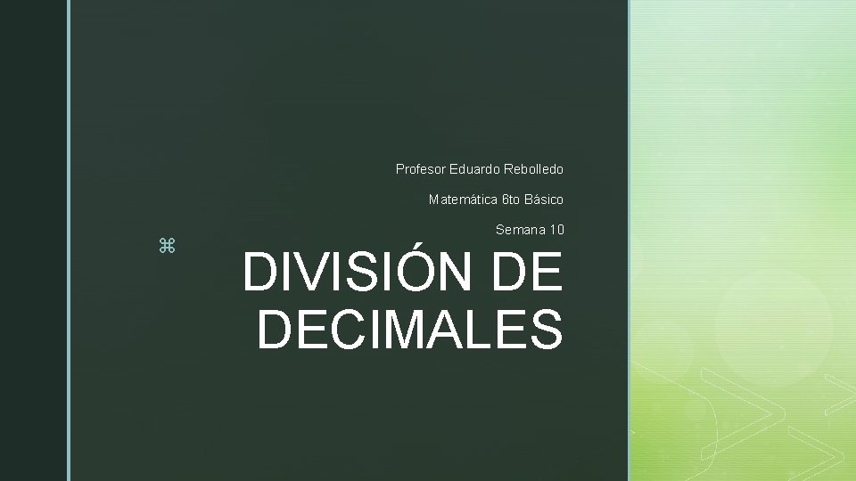 Profesor Eduardo Rebolledo Matemática 6 to Básico z Semana 10 DIVISIÓN DE DECIMALES 