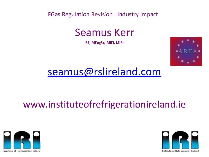 FGas Regulation Revision : Industry Impact Seamus Kerr BE, MEng. Sc, MIEI, MIRI seamus@rslireland.