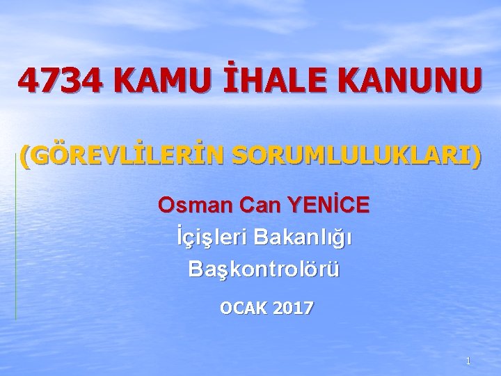 4734 KAMU İHALE KANUNU (GÖREVLİLERİN SORUMLULUKLARI) Osman Can YENİCE İçişleri Bakanlığı Başkontrolörü OCAK 2017 4734 KAMU İHALE KANUNU (GÖREVLİLERİN SORUMLULUKLARI) Osman Can YENİCE İçişleri Bakanlığı Başkontrolörü OCAK 2017