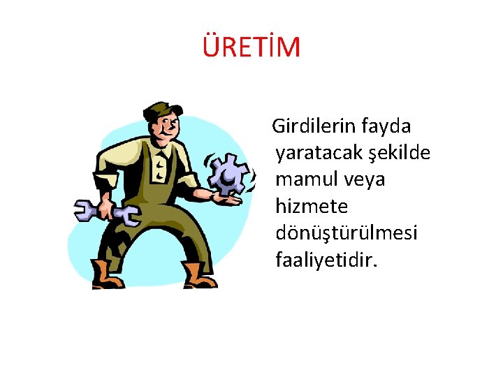 ÜRETİM Girdilerin fayda yaratacak şekilde mamul veya hizmete dönüştürülmesi faaliyetidir. 