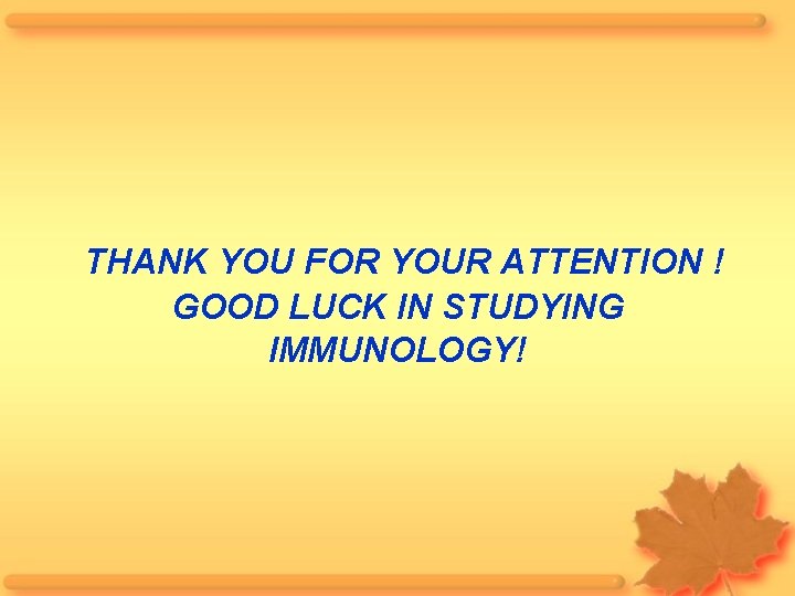 THANK YOU FOR YOUR ATTENTION ! GOOD LUCK IN STUDYING IMMUNOLOGY! 