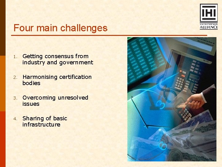 Four main challenges 1. Getting consensus from industry and government 2. Harmonising certification bodies