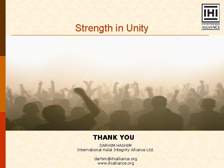 Strength in Unity THANK YOU DARHIM HASHIM International Halal Integrity Alliance Ltd. darhim@ihialliance. org