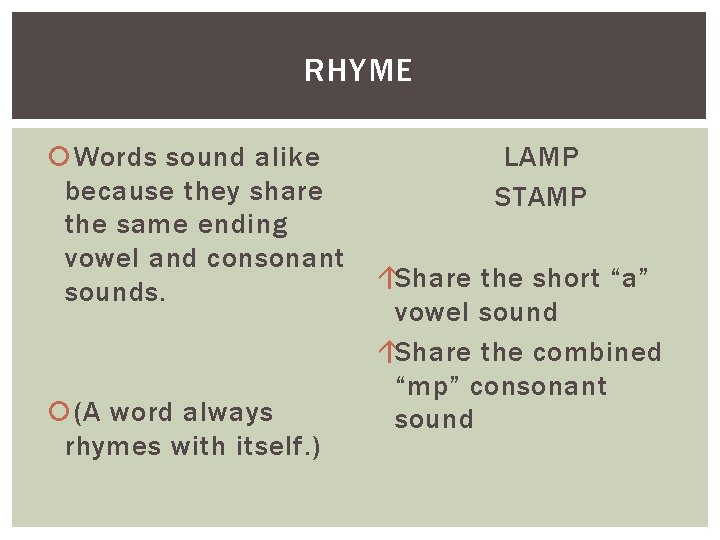 RHYME Words sound alike because they share the same ending vowel and consonant sounds.