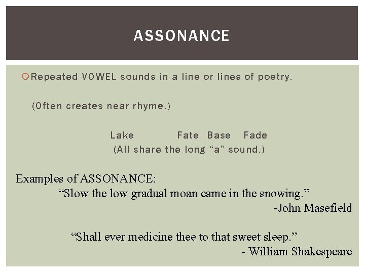ASSONANCE Repeated VOWEL sounds in a line or lines of poetry. (Often creates near