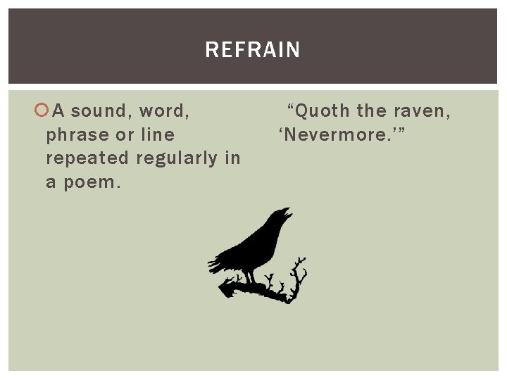 REFRAIN A sound, word, phrase or line repeated regularly in a poem. “Quoth the
