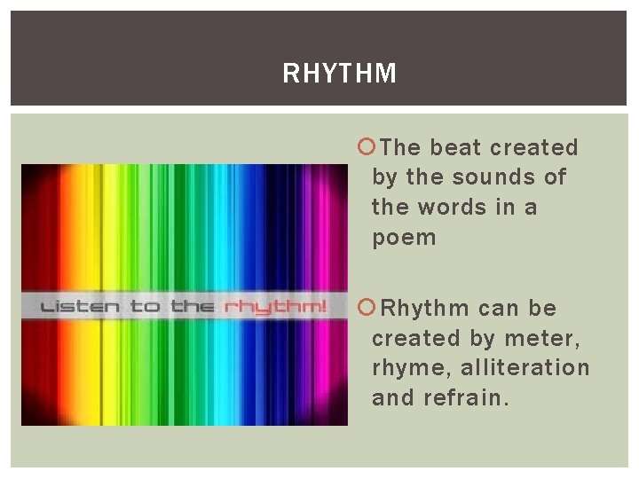 RHYTHM The beat created by the sounds of the words in a poem Rhythm