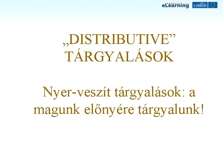 „DISTRIBUTIVE” TÁRGYALÁSOK Nyer-veszít tárgyalások: a magunk előnyére tárgyalunk! 