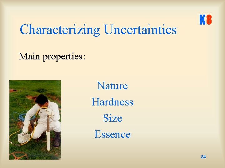 Characterizing Uncertainties K 8 Main properties: Nature Hardness Size Essence 24 