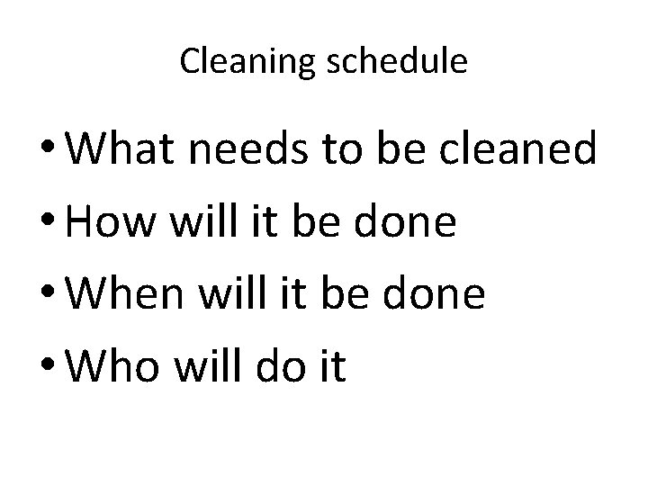 Cleaning schedule • What needs to be cleaned • How will it be done