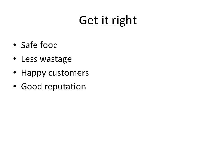 Get it right • • Safe food Less wastage Happy customers Good reputation 