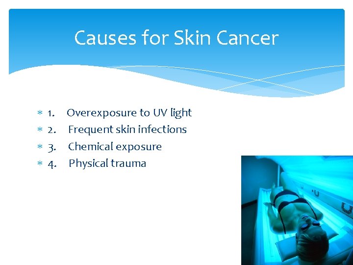 Causes for Skin Cancer 1. Overexposure to UV light 2. Frequent skin infections 3.
