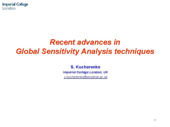 Recent advances in Global Sensitivity Analysis techniques S. Kucherenko Imperial College London, UK s.