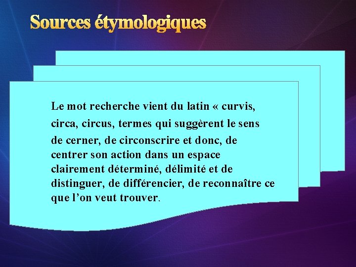 Sources étymologiques Le mot recherche vient du latin « curvis, circa, circus, termes qui