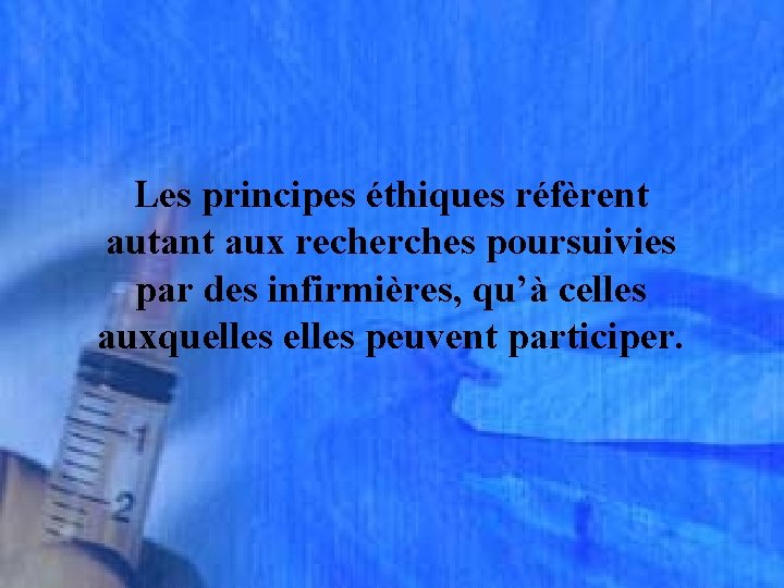 Les principes éthiques réfèrent autant aux recherches poursuivies par des infirmières, qu’à celles auxquelles