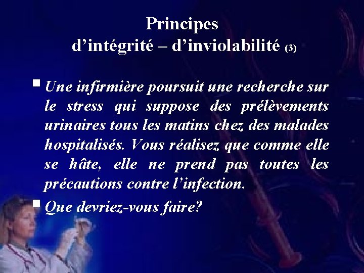 Principes d’intégrité – d’inviolabilité (3) § Une infirmière poursuit une recherche sur le stress