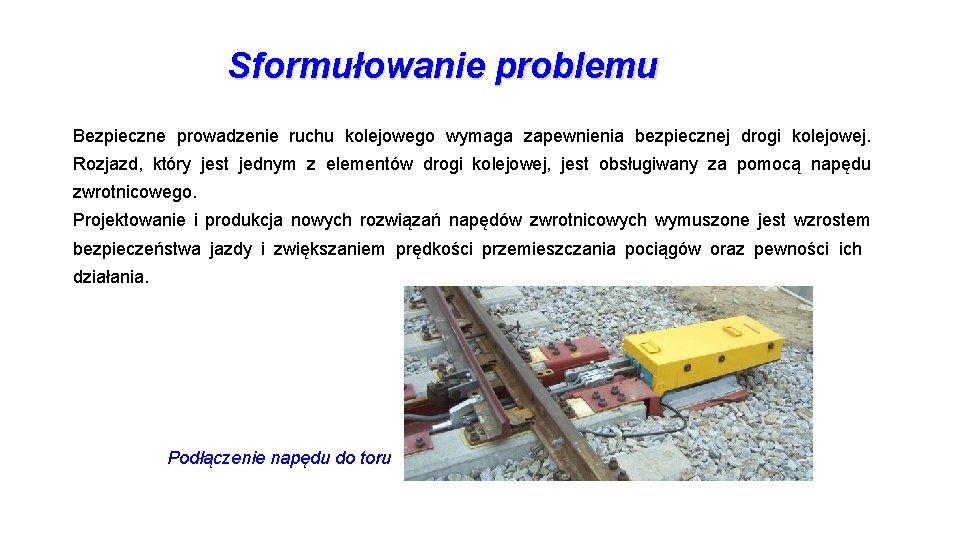 Sformułowanie problemu Bezpieczne prowadzenie ruchu kolejowego wymaga zapewnienia bezpiecznej drogi kolejowej. Rozjazd, który jest