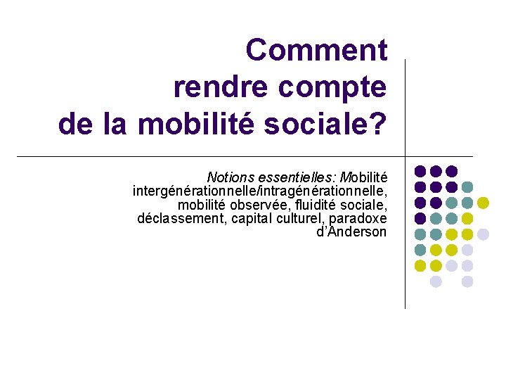 Comment rendre compte de la mobilité sociale? Notions essentielles: Mobilité intergénérationnelle/intragénérationnelle, mobilité observée, fluidité