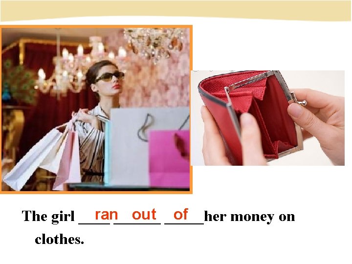 ran______ out _____her of The girl ____ money on clothes. 