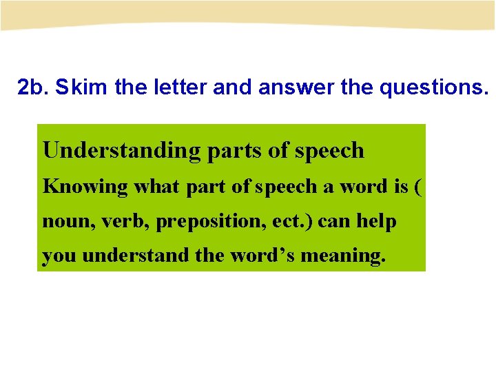 2 b. Skim the letter and answer the questions. Understanding parts of speech Knowing