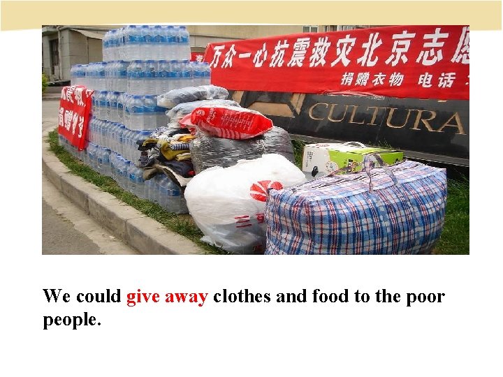 We could give away clothes and food to the poor people. 