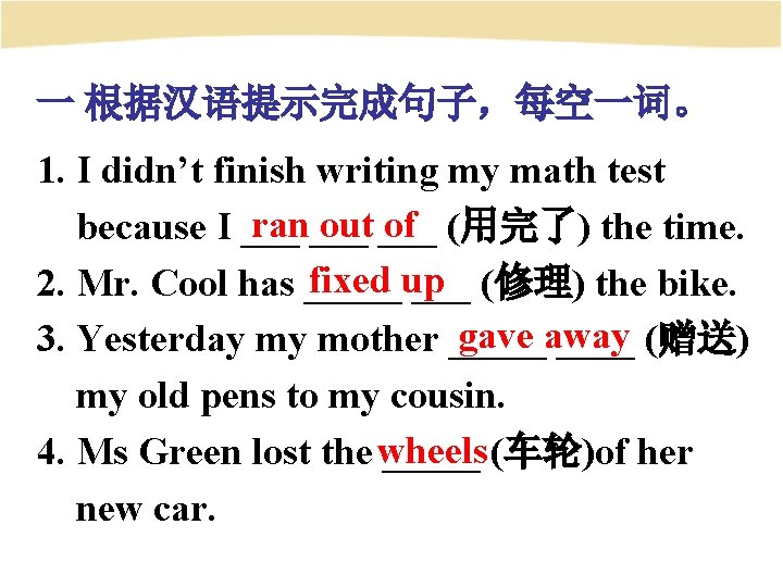 一 根据汉语提示完成句子，每空一词。 1. I didn’t finish writing my math test ran___ out ___ of