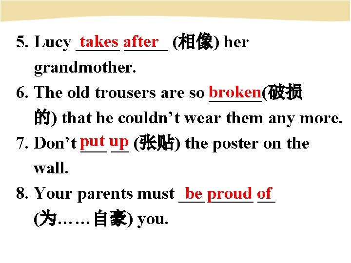 takes after 5. Lucy _____ (相像) her grandmother. 6. The old trousers are so
