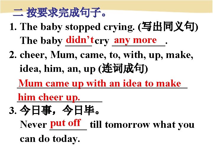 二 按要求完成句子。 1. The baby stopped crying. (写出同义句) didn’t cry _____. any more The