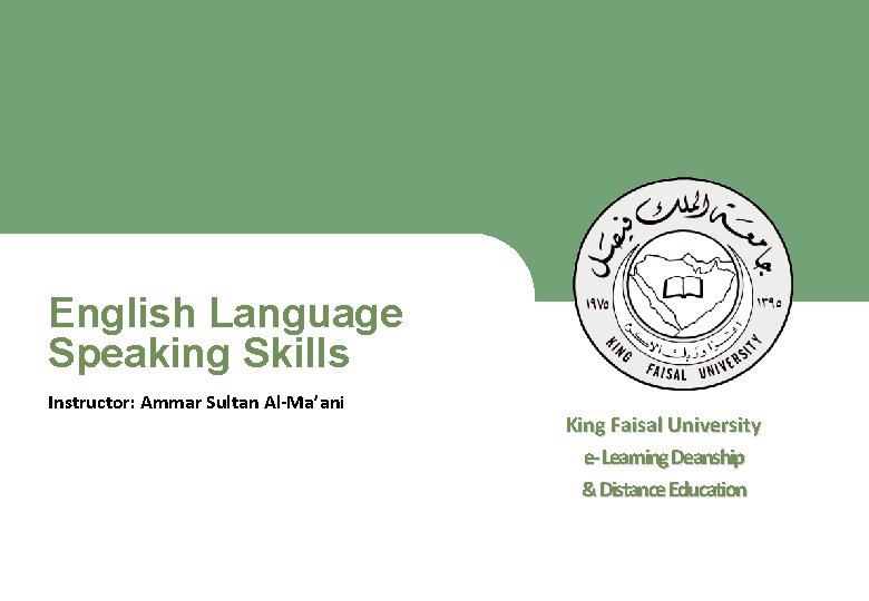English Language Speaking Skills Instructor: Ammar Sultan Al-Ma’ani ﻋﻤﺎﺩﺓ ﺍﻟﺘﻌﻠﻢ ﺍﻹﻟﻜﺘﺮﻭﻧﻲ ﻭﺍﻟﺘﻌﻠﻴﻢ ﻋﻦ ﺑﻌﺪ