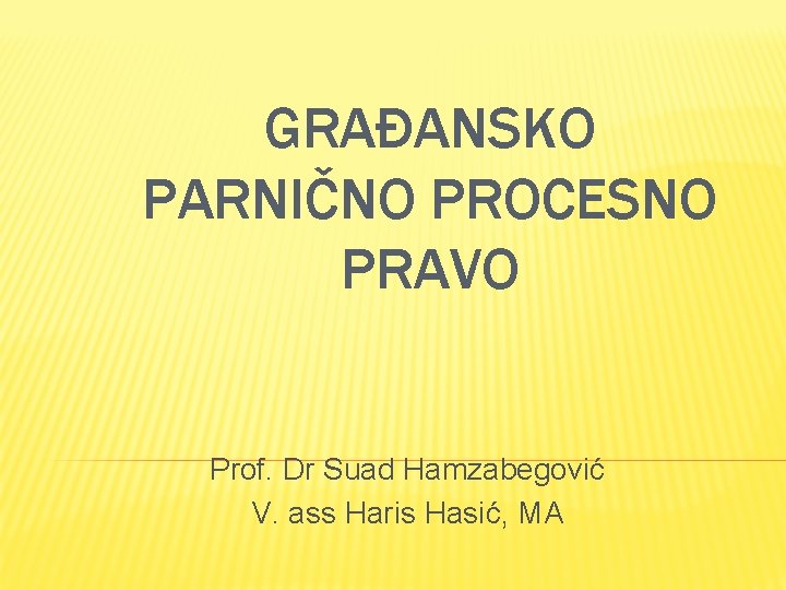 GRAĐANSKO PARNIČNO PROCESNO PRAVO Prof. Dr Suad Hamzabegović V. ass Haris Hasić, MA 