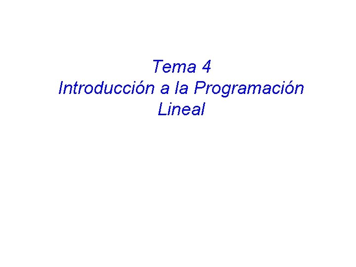 Tema 4 Introducción a la Programación Lineal Tema 4 Introducción a la Programación Lineal