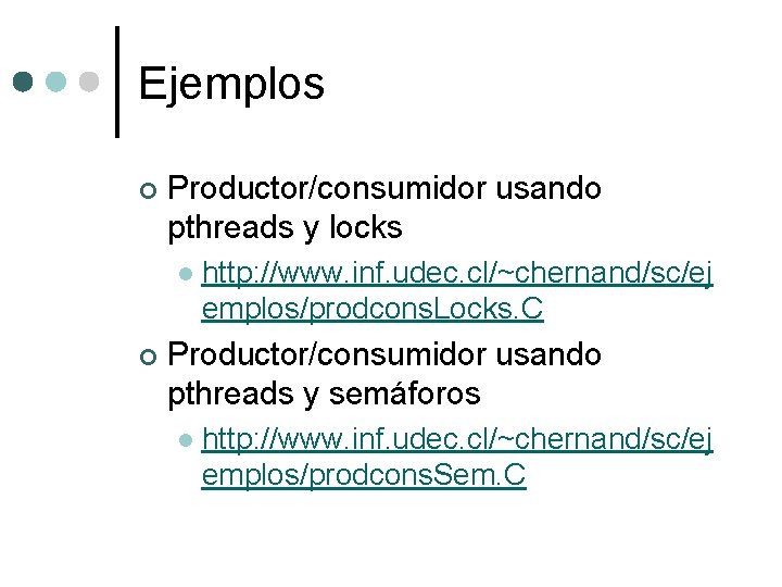 Ejemplos ¢ Productor/consumidor usando pthreads y locks l ¢ http: //www. inf. udec. cl/~chernand/sc/ej