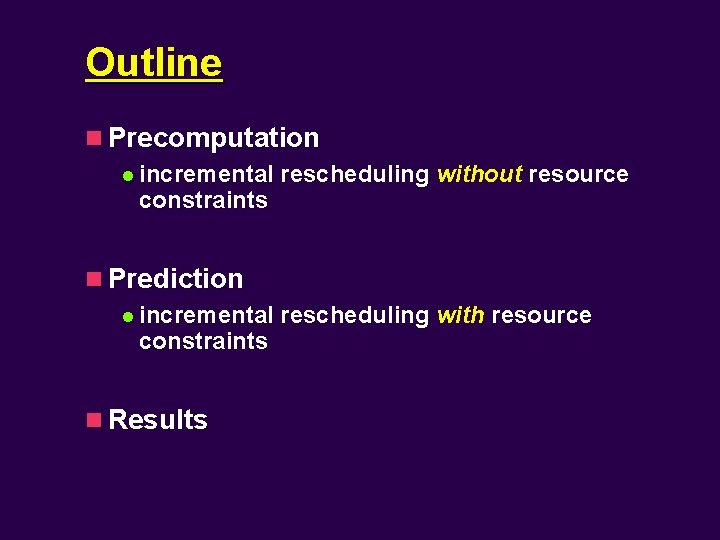 Outline n Precomputation l incremental rescheduling without resource constraints n Prediction l incremental rescheduling