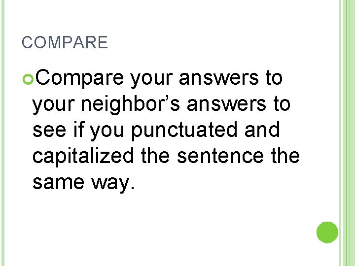 COMPARE Compare your answers to your neighbor’s answers to see if you punctuated and