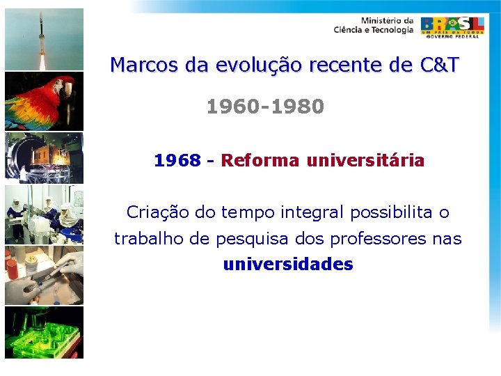 Marcos da evolução recente de C&T 1960 -1980 1968 - Reforma universitária Criação do