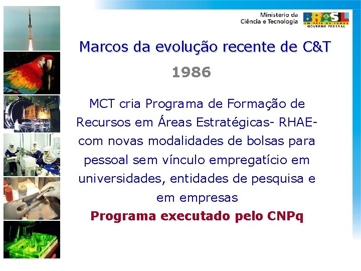 Marcos da evolução recente de C&T 1986 MCT cria Programa de Formação de Recursos