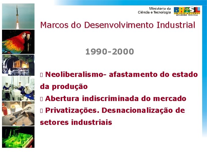 Marcos do Desenvolvimento Industrial 1990 -2000 Neoliberalismo- afastamento do estado da produção Abertura indiscriminada
