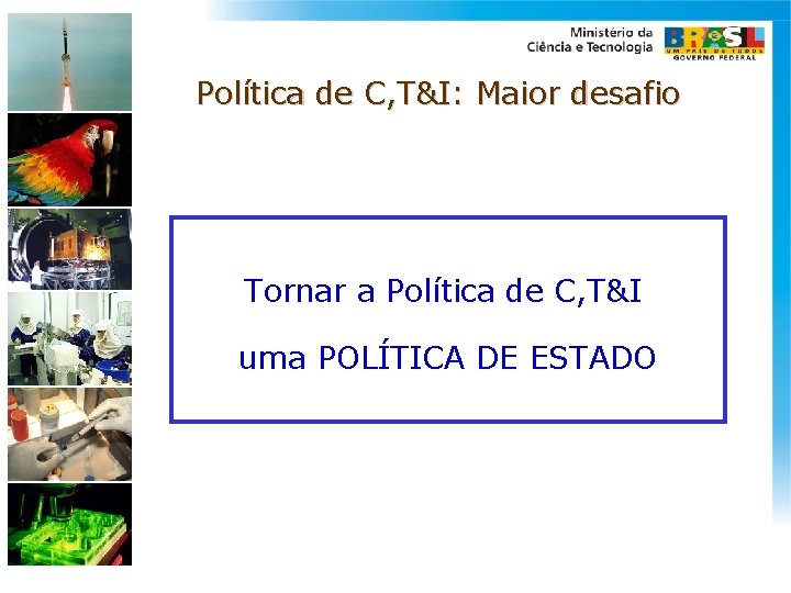 Política de C, T&I: Maior desafio Tornar a Política de C, T&I uma POLÍTICA