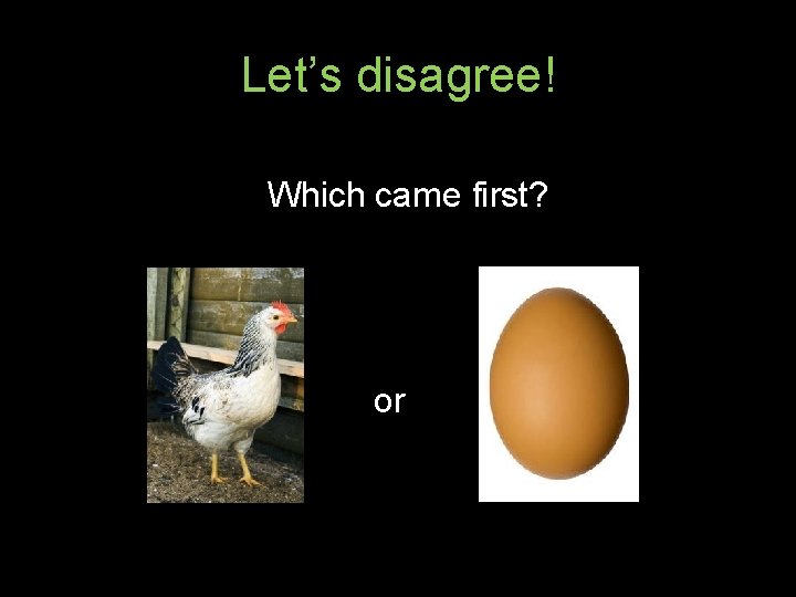 Let’s disagree! Which came first? or 