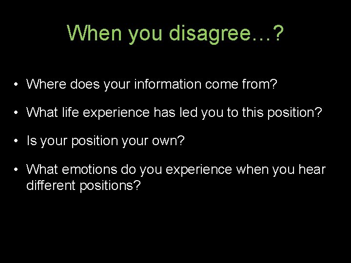 When you disagree…? • Where does your information come from? • What life experience